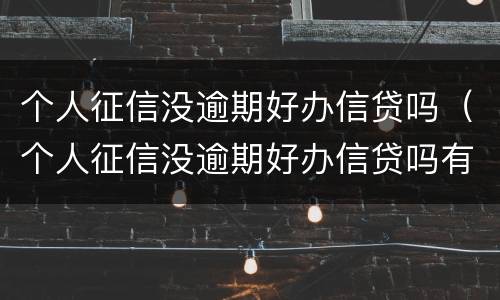 个人征信没逾期好办信贷吗（个人征信没逾期好办信贷吗有影响吗）