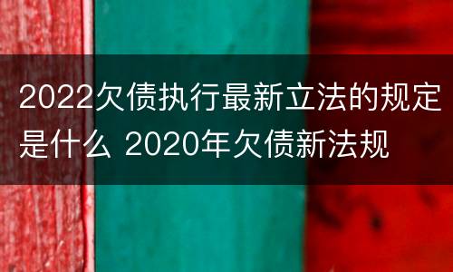 2022欠债执行最新立法的规定是什么 2020年欠债新法规