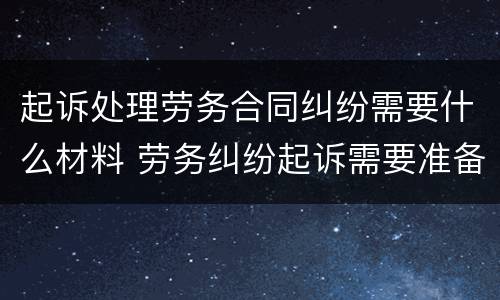 起诉处理劳务合同纠纷需要什么材料 劳务纠纷起诉需要准备什么