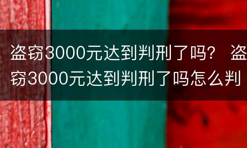 盗窃3000元达到判刑了吗？ 盗窃3000元达到判刑了吗怎么判