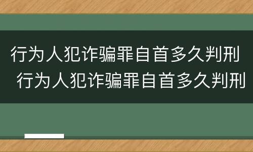 行为人犯诈骗罪自首多久判刑 行为人犯诈骗罪自首多久判刑一次