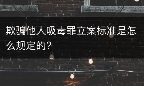 欺骗他人吸毒罪立案标准是怎么规定的?