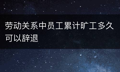 劳动关系中员工累计旷工多久可以辞退