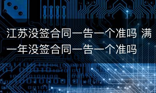 江苏没签合同一告一个准吗 满一年没签合同一告一个准吗