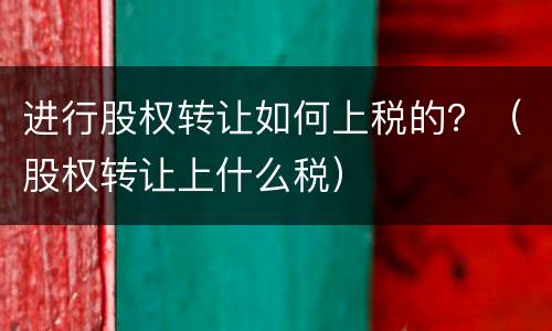 进行股权转让如何上税的？（股权转让上什么税）