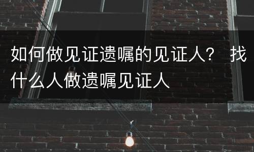 如何做见证遗嘱的见证人？ 找什么人做遗嘱见证人
