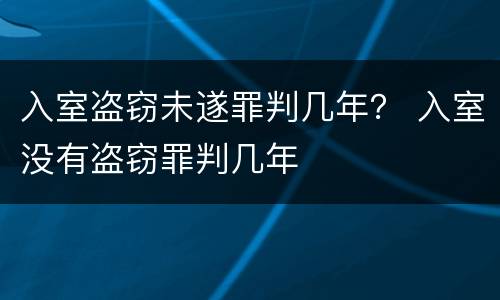 入室盗窃未遂罪判几年？ 入室没有盗窃罪判几年