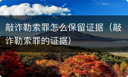 敲诈勒索罪怎么保留证据（敲诈勒索罪的证据）