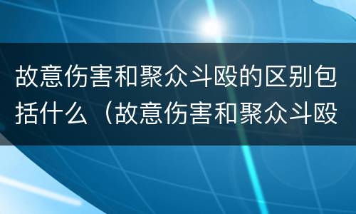 故意伤害和聚众斗殴的区别包括什么（故意伤害和聚众斗殴的区别包括什么内容）