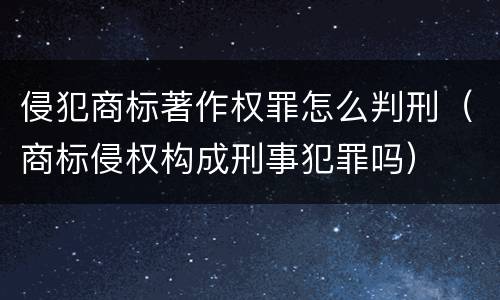 侵犯商标著作权罪怎么判刑（商标侵权构成刑事犯罪吗）