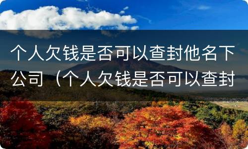 个人欠钱是否可以查封他名下公司（个人欠钱是否可以查封他名下公司账户）