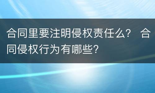 合同里要注明侵权责任么？ 合同侵权行为有哪些?