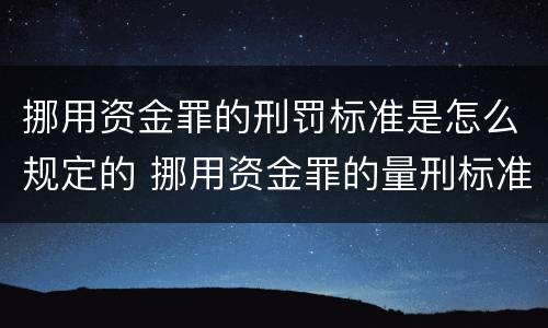 挪用资金罪的刑罚标准是怎么规定的 挪用资金罪的量刑标准2021