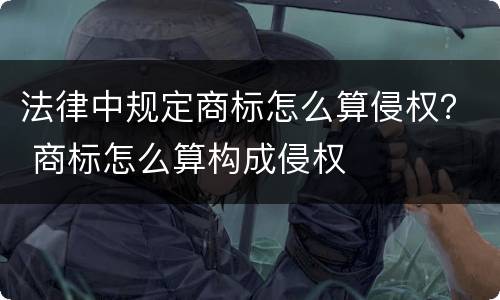 法律中规定商标怎么算侵权？ 商标怎么算构成侵权