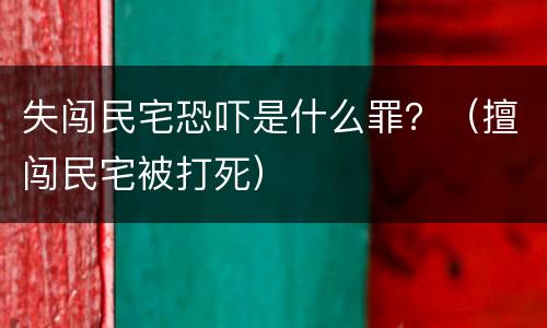 失闯民宅恐吓是什么罪？（擅闯民宅被打死）