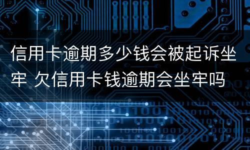 信用卡逾期多少钱会被起诉坐牢 欠信用卡钱逾期会坐牢吗