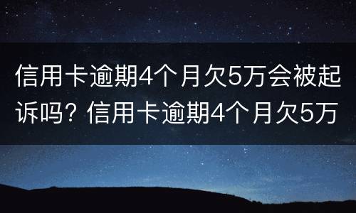 信用卡逾期4个月欠5万会被起诉吗? 信用卡逾期4个月欠5万会被起诉吗