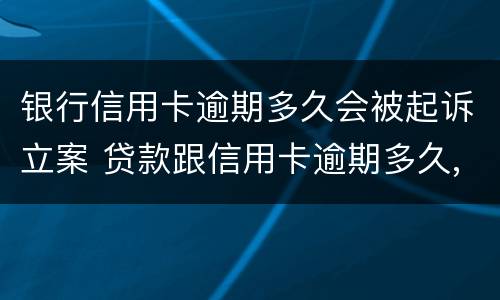 银行信用卡逾期多久会被起诉立案 贷款跟信用卡逾期多久,银行会起诉