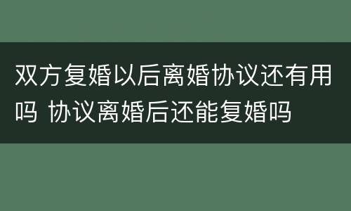 双方复婚以后离婚协议还有用吗 协议离婚后还能复婚吗