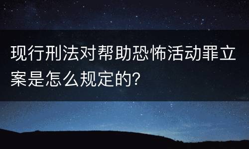 现行刑法对帮助恐怖活动罪立案是怎么规定的？