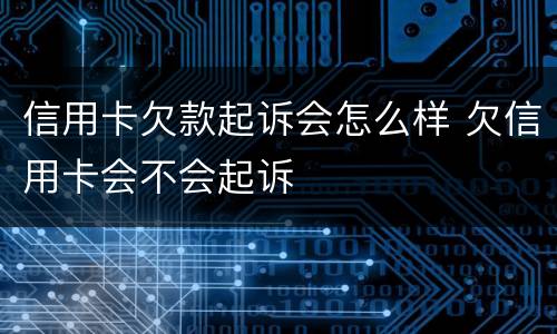 信用卡欠款起诉会怎么样 欠信用卡会不会起诉