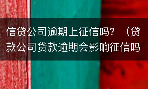 信贷公司逾期上征信吗？（贷款公司贷款逾期会影响征信吗）