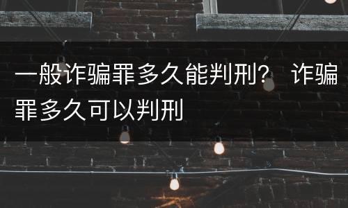 一般诈骗罪多久能判刑？ 诈骗罪多久可以判刑