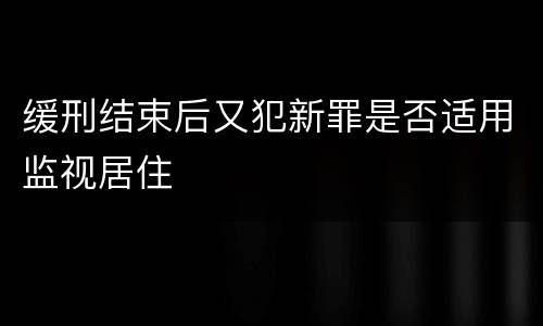 缓刑结束后又犯新罪是否适用监视居住