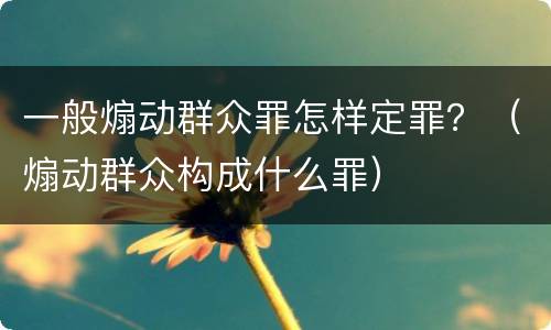 一般煽动群众罪怎样定罪？（煽动群众构成什么罪）