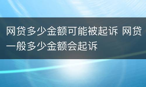 网贷多少金额可能被起诉 网贷一般多少金额会起诉