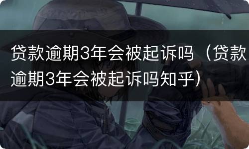 贷款逾期3年会被起诉吗（贷款逾期3年会被起诉吗知乎）