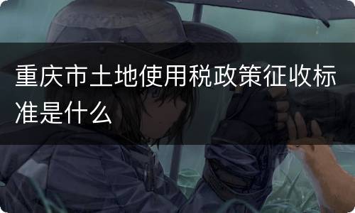 重庆市土地使用税政策征收标准是什么