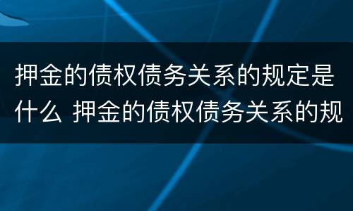 押金的债权债务关系的规定是什么 押金的债权债务关系的规定是什么
