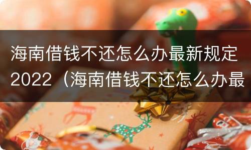 海南借钱不还怎么办最新规定2022（海南借钱不还怎么办最新规定2022年）