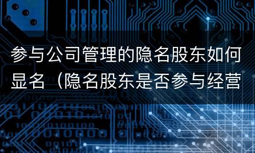 参与公司管理的隐名股东如何显名（隐名股东是否参与经营）