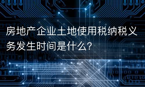 房地产企业土地使用税纳税义务发生时间是什么？
