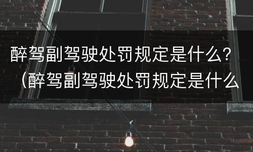 醉驾副驾驶处罚规定是什么？（醉驾副驾驶处罚规定是什么样的）