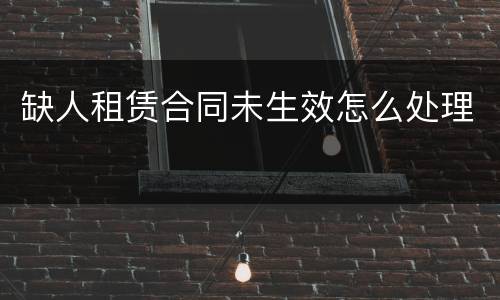 缺人租赁合同未生效怎么处理