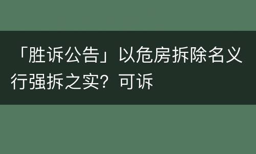 「胜诉公告」以危房拆除名义行强拆之实？可诉