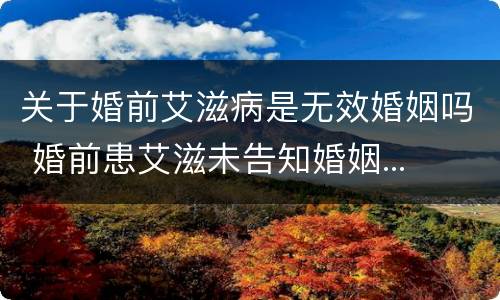 关于婚前艾滋病是无效婚姻吗 婚前患艾滋未告知婚姻...