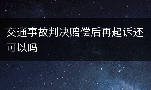 交通事故判决赔偿后再起诉还可以吗