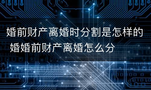 婚前财产离婚时分割是怎样的 婚婚前财产离婚怎么分