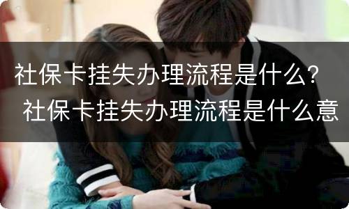 社保卡挂失办理流程是什么？ 社保卡挂失办理流程是什么意思