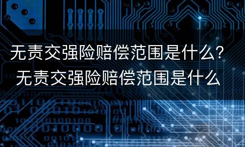 无责交强险赔偿范围是什么？ 无责交强险赔偿范围是什么