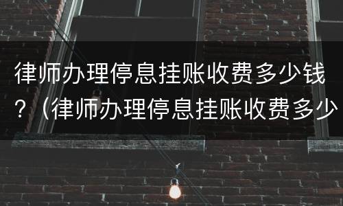律师办理停息挂账收费多少钱?（律师办理停息挂账收费多少钱啊）