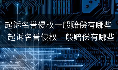 起诉名誉侵权一般赔偿有哪些 起诉名誉侵权一般赔偿有哪些项目