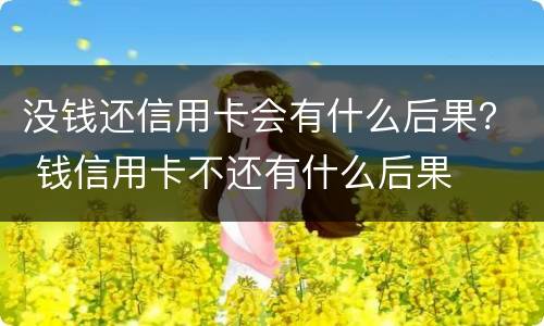 没钱还信用卡会有什么后果？ 钱信用卡不还有什么后果