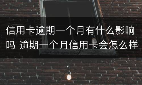 信用卡逾期一个月有什么影响吗 逾期一个月信用卡会怎么样
