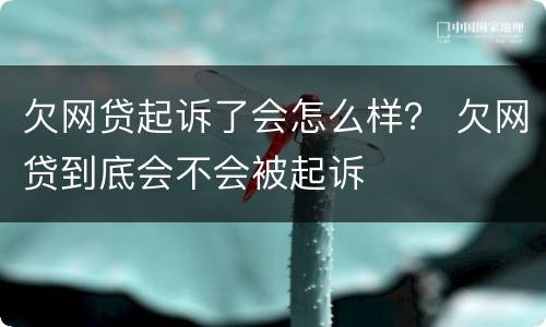 欠网贷起诉了会怎么样？ 欠网贷到底会不会被起诉