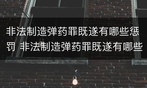 非法制造弹药罪既遂有哪些惩罚 非法制造弹药罪既遂有哪些惩罚措施